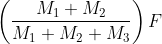 \left ( \frac{M_{1}+M_{2}}{M_{1}+M_{2}+M_{3}} \right )F